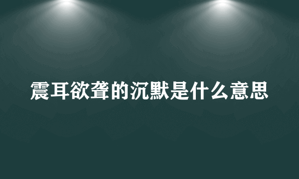 震耳欲聋的沉默是什么意思