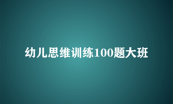 幼儿思维训练100题大班