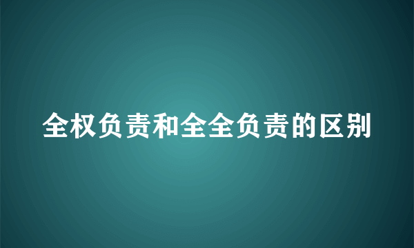 全权负责和全全负责的区别
