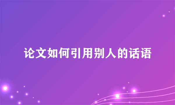 论文如何引用别人的话语