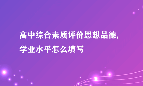 高中综合素质评价思想品德,学业水平怎么填写