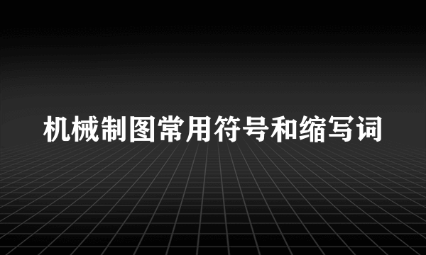 机械制图常用符号和缩写词