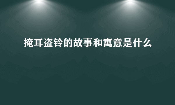 掩耳盗铃的故事和寓意是什么