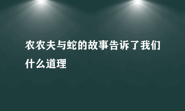 农农夫与蛇的故事告诉了我们什么道理