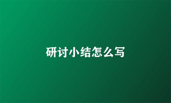 研讨小结怎么写