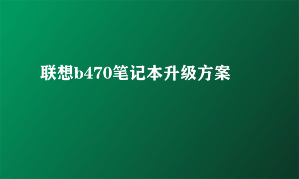 联想b470笔记本升级方案