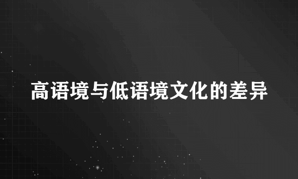 高语境与低语境文化的差异