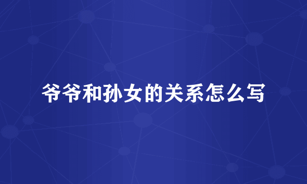 爷爷和孙女的关系怎么写