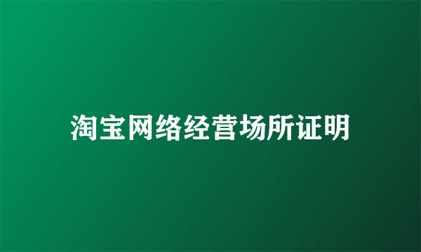 淘宝网络经营场所证明