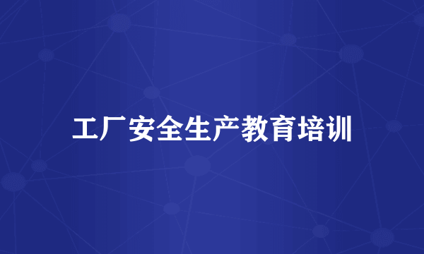 工厂安全生产教育培训