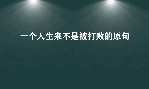 一个人生来不是被打败的原句