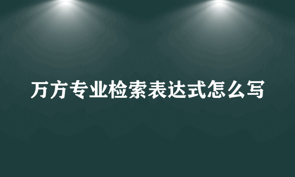 万方专业检索表达式怎么写