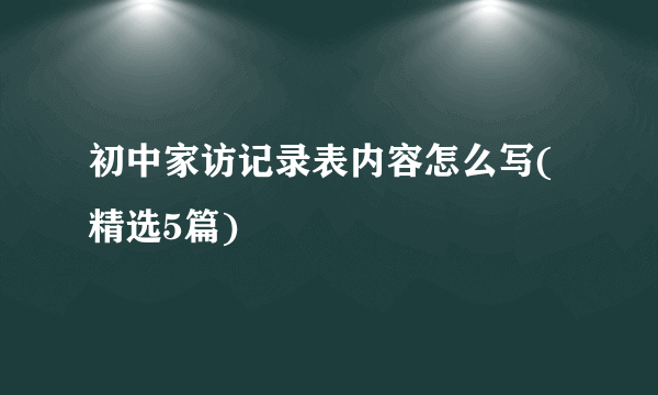 初中家访记录表内容怎么写(精选5篇)