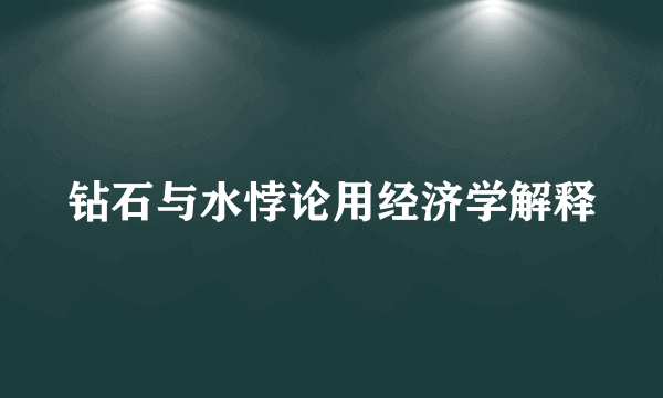 钻石与水悖论用经济学解释
