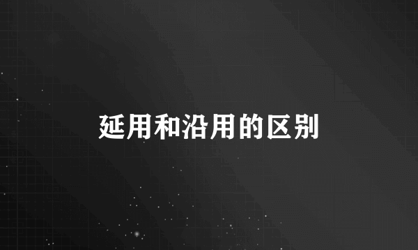 延用和沿用的区别