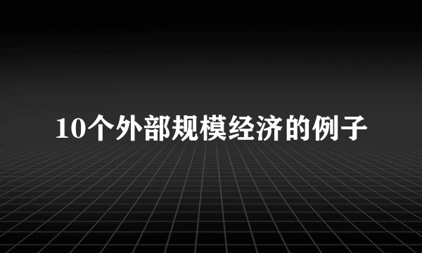 10个外部规模经济的例子