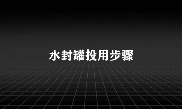 水封罐投用步骤