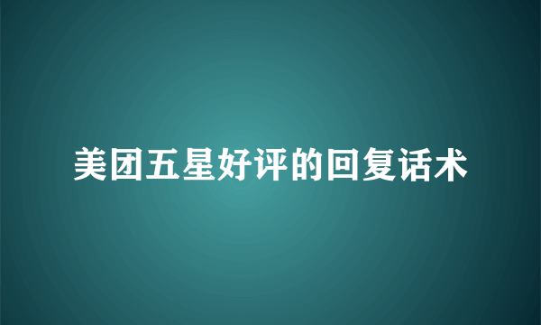美团五星好评的回复话术