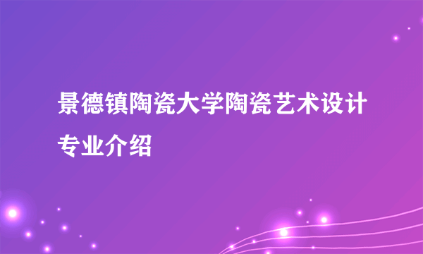 景德镇陶瓷大学陶瓷艺术设计专业介绍