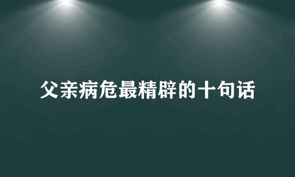 父亲病危最精辟的十句话