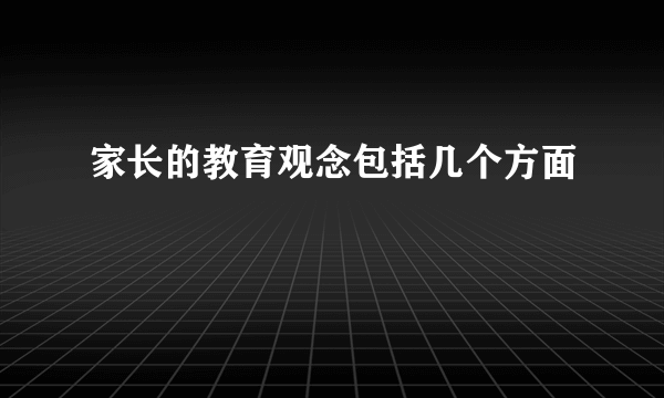 家长的教育观念包括几个方面