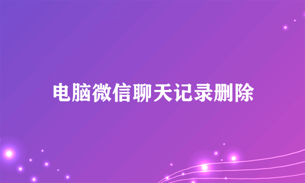 电脑微信聊天记录删除