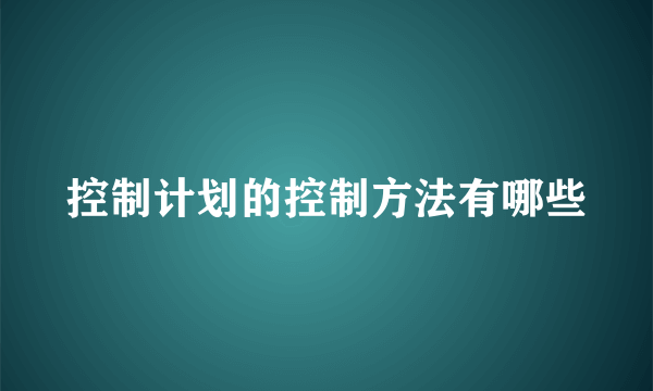 控制计划的控制方法有哪些