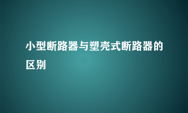 小型断路器与塑壳式断路器的区别