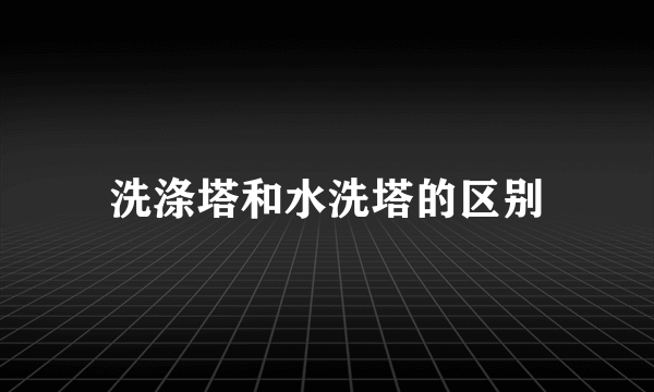 洗涤塔和水洗塔的区别