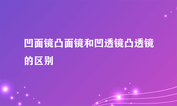 凹面镜凸面镜和凹透镜凸透镜的区别