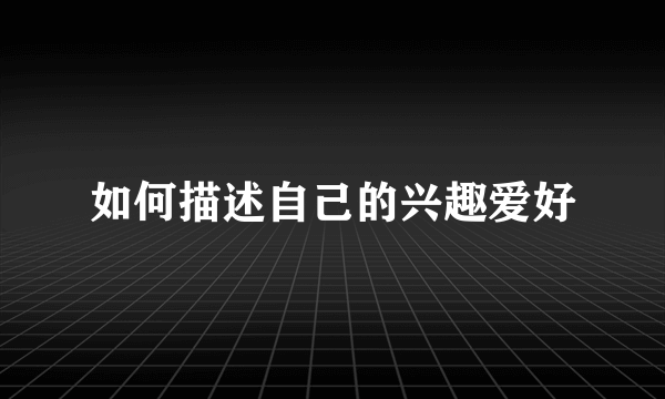 如何描述自己的兴趣爱好