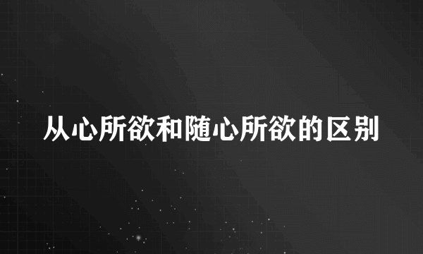 从心所欲和随心所欲的区别
