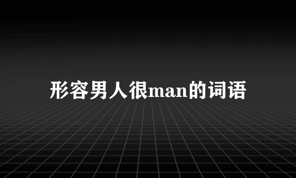 形容男人很man的词语
