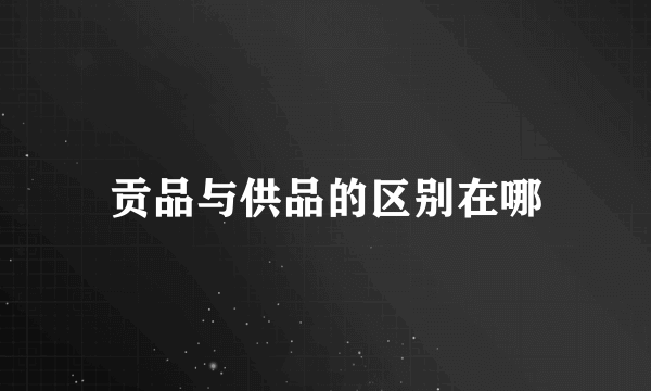 贡品与供品的区别在哪