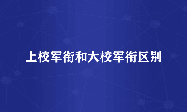 上校军衔和大校军衔区别