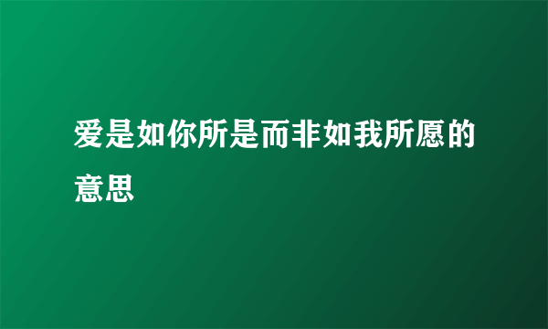 爱是如你所是而非如我所愿的意思