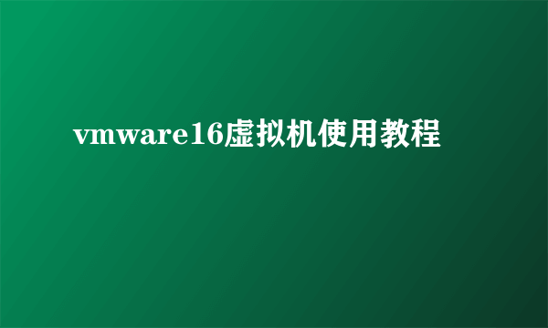 vmware16虚拟机使用教程