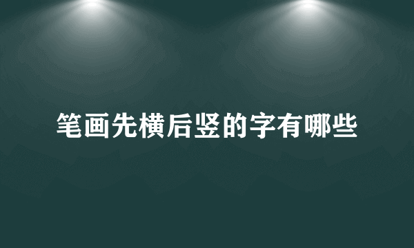 笔画先横后竖的字有哪些
