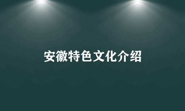 安徽特色文化介绍