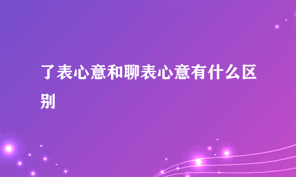 了表心意和聊表心意有什么区别