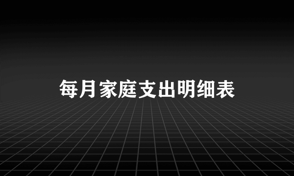每月家庭支出明细表