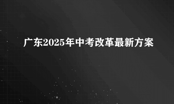 广东2025年中考改革最新方案