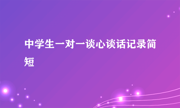 中学生一对一谈心谈话记录简短