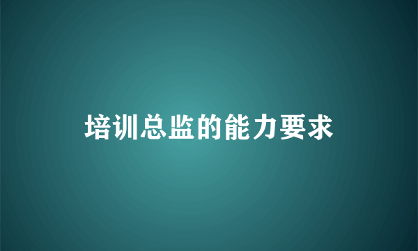 培训总监的能力要求