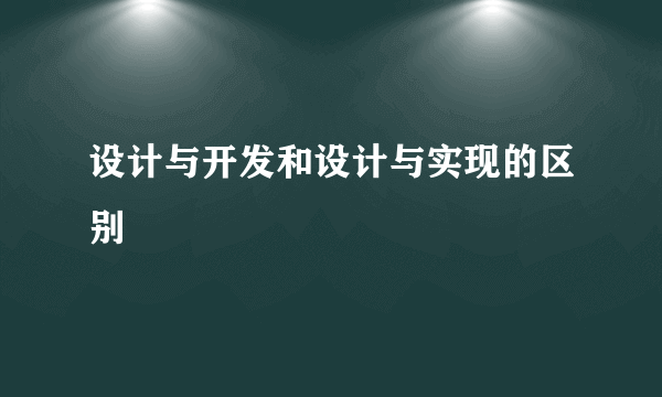 设计与开发和设计与实现的区别