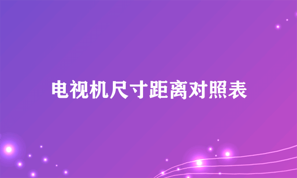 电视机尺寸距离对照表