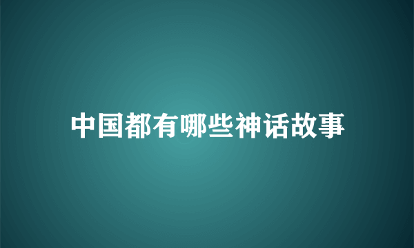 中国都有哪些神话故事