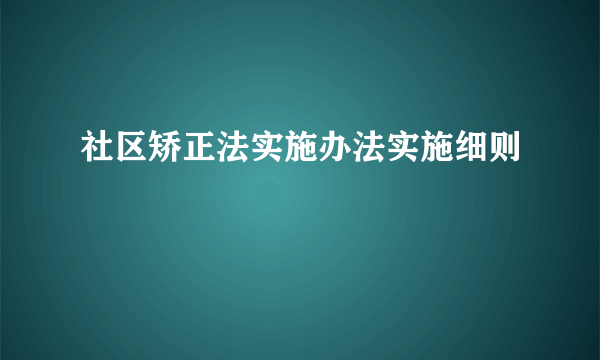 社区矫正法实施办法实施细则