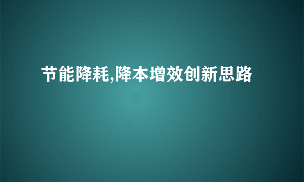 节能降耗,降本增效创新思路