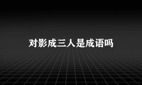 对影成三人是成语吗
